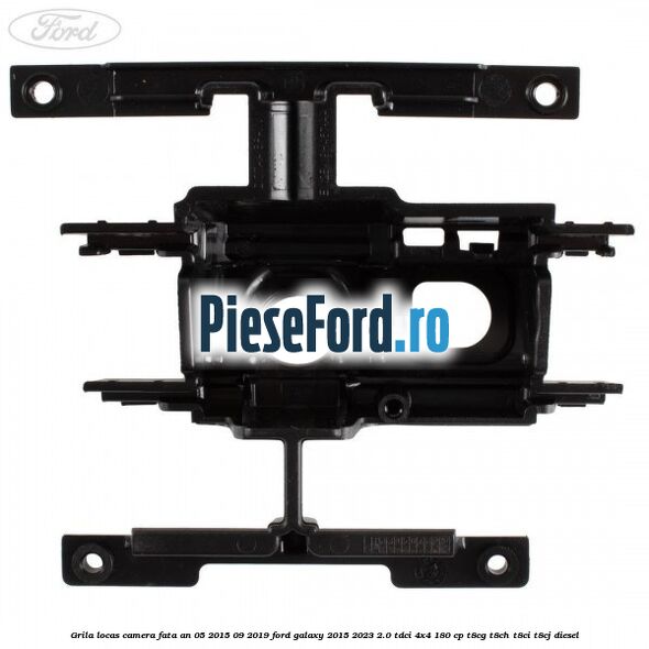 Grila locas camera fata an 05/2015-09/2019 Ford Galaxy 2015-2023 2.0 TDCi 4x4 180 cp Grila locas camera fata an 05/2015-09/2019 Ford Galaxy 2015-2023 2.0 TDCi 4x4 180 cp T8CG, T8CH, T8CI, T8CJ diesel