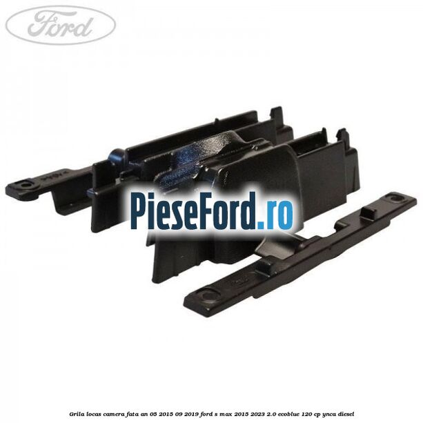 Grila locas camera fata an 05/2015-09/2019 Ford S-Max 2015-2023 2.0 EcoBlue 120 cp YNCA diesel