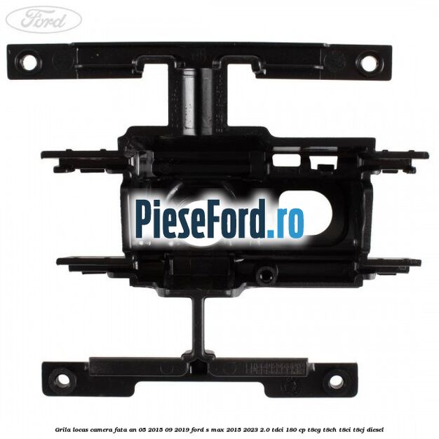 Grila locas camera fata an 05/2015-09/2019 Ford S-Max 2015-2023 2.0 TDCi 180 cp T8CG, T8CH, T8CI, T8CJ diesel