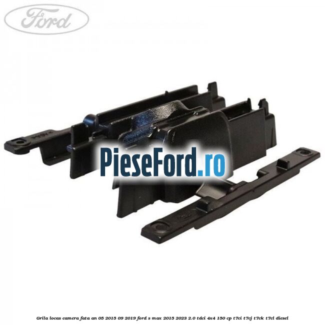 Grila locas camera fata an 05/2015-09/2019 Ford S-Max 2015-2023 2.0 TDCi 4x4 150 cp Grila locas camera fata an 05/2015-09/2019 Ford S-Max 2015-2023 2.0 TDCi 4x4 150 cp T7CI, T7CJ, T7CK, T7CL diesel
