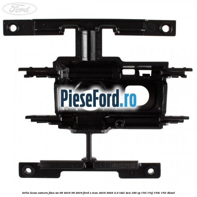 Grila locas camera fata an 05/2015-09/2019 Ford S-Max 2015-2023 2.0 TDCi 4x4 150 cp Grila locas camera fata an 05/2015-09/2019 Ford S-Max 2015-2023 2.0 TDCi 4x4 150 cp T7CI, T7CJ, T7CK, T7CL diesel