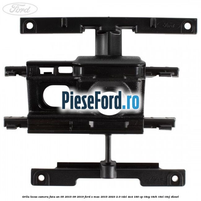 Grila locas camera fata an 05/2015-09/2019 Ford S-Max 2015-2023 2.0 TDCi 4x4 180 cp T8CG, T8CH, T8CI, T8CJ diesel
