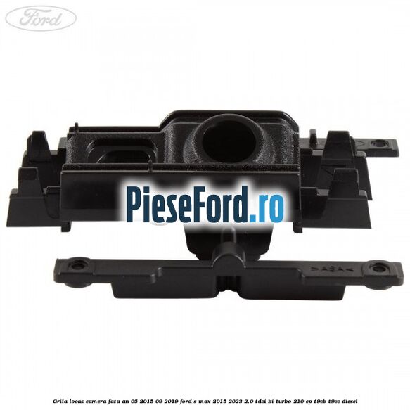 Grila locas camera fata an 05/2015-09/2019 Ford S-Max 2015-2023 2.0 TDCi BI-Turbo 210 cp T9CB, T9CC diesel