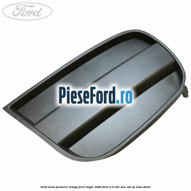 Grila locas proiector stanga Ford Ranger 2006-2012 2.5 TDCi 4x4 143 cp WLAA diesel