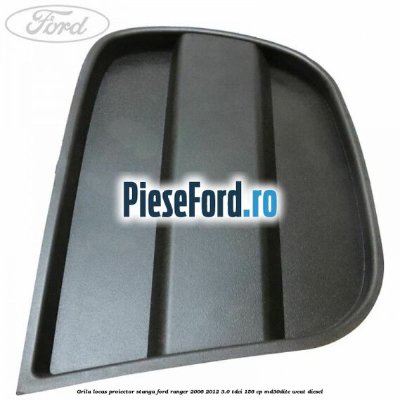 Grila locas proiector stanga Ford Ranger 2006-2012 3.0 TDCi 156 cp MD30DITC, WEAT diesel