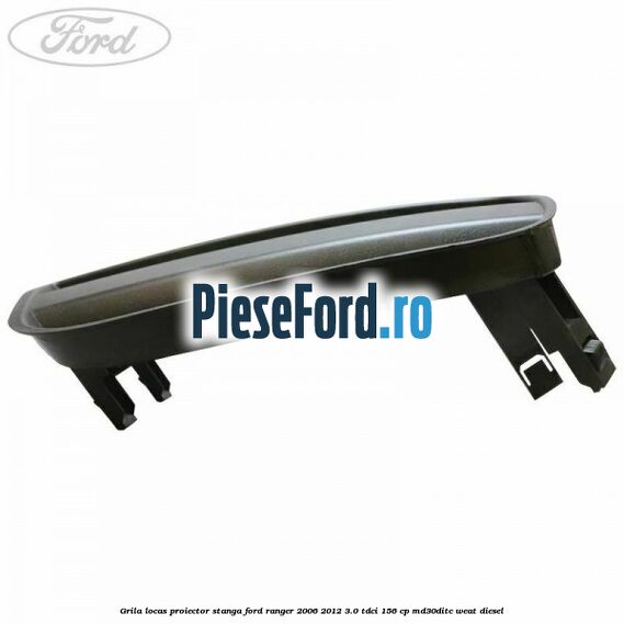 Grila locas proiector stanga Ford Ranger 2006-2012 3.0 TDCi 156 cp MD30DITC, WEAT diesel