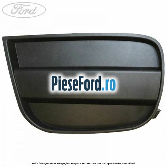 Grila locas proiector stanga Ford Ranger 2006-2012 3.0 TDCi 156 cp MD30DITC, WEAT diesel