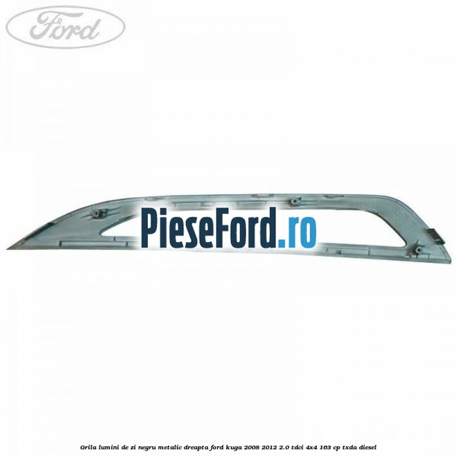 Grila lumini de zi negru metalic dreapta Ford Kuga 2008-2012 2.0 TDCI 4x4 163 cp Grila lumini de zi negru metalic dreapta Ford Kuga 2008-2012 2.0 TDCI 4x4 163 cp TXDA diesel