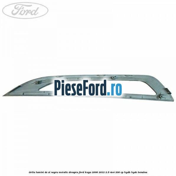 Grila lumini de zi negru metalic dreapta Ford Kuga 2008-2012 2.5 4x4 200 cp HYDB, HYDC benzina