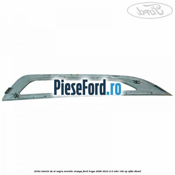 Grila lumini de zi negru metalic stanga Ford Kuga 2008-2012 2.0 TDCI 140 cp UFDA diesel