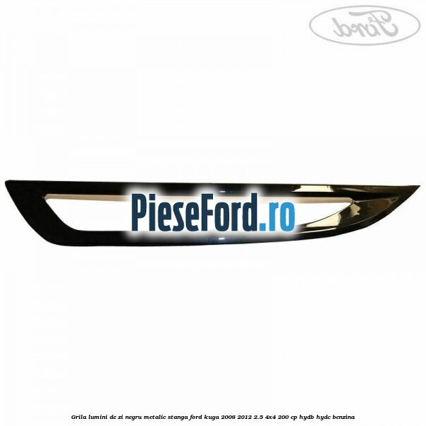 Grila lumini de zi negru metalic stanga Ford Kuga 2008-2012 2.5 4x4 200 cp HYDB, HYDC benzina