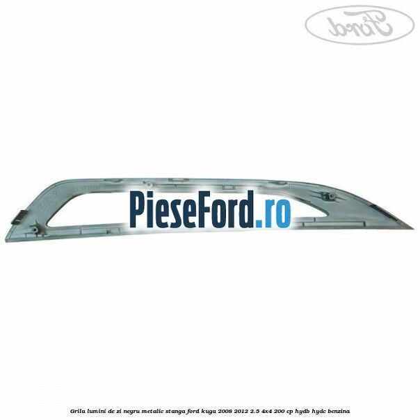 Grila lumini de zi negru metalic stanga Ford Kuga 2008-2012 2.5 4x4 200 cp HYDB, HYDC benzina