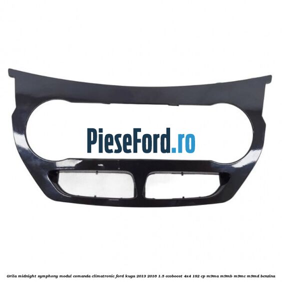 Grila midnight symphony modul comanda climatronic Ford Kuga 2013-2016 1.5 EcoBoost 4x4 182 cp M9MA, M9MB, M9MC, M9MD benzina