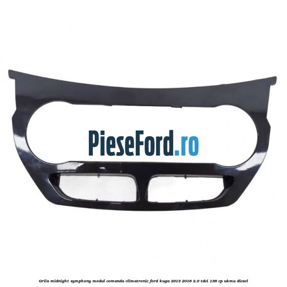 Grila midnight symphony modul comanda climatronic Ford Kuga 2013-2016 2.0 TDCi 136 cp UKMA diesel