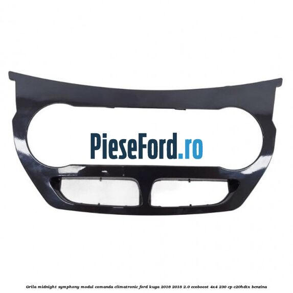 Grila midnight symphony modul comanda climatronic Ford Kuga 2016-2018 2.0 EcoBoost 4x4 230 cp C20HDTX benzina
