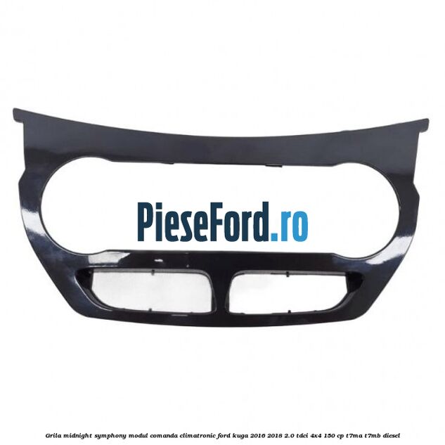 Grila midnight symphony modul comanda climatronic Ford Kuga 2016-2018 2.0 TDCi 4x4 150 cp Grila midnight symphony modul comanda climatronic Ford Kuga 2016-2018 2.0 TDCi 4x4 150 cp T7MA, T7MB diesel