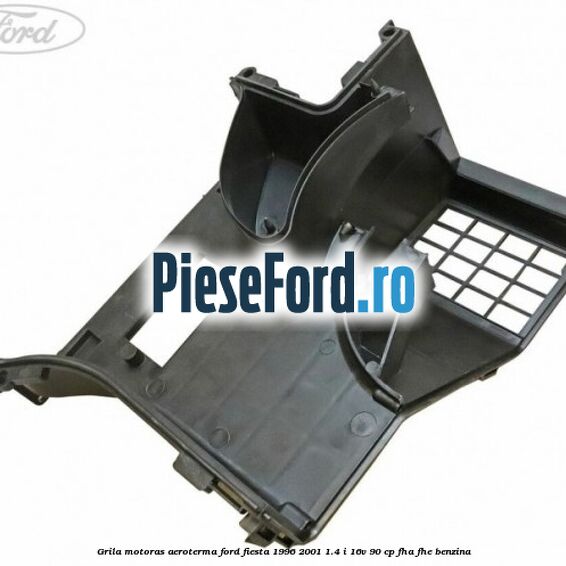 Grila motoras aeroterma Ford Fiesta 1996-2001 1.4 i 16V 90 cp FHA, FHE benzina