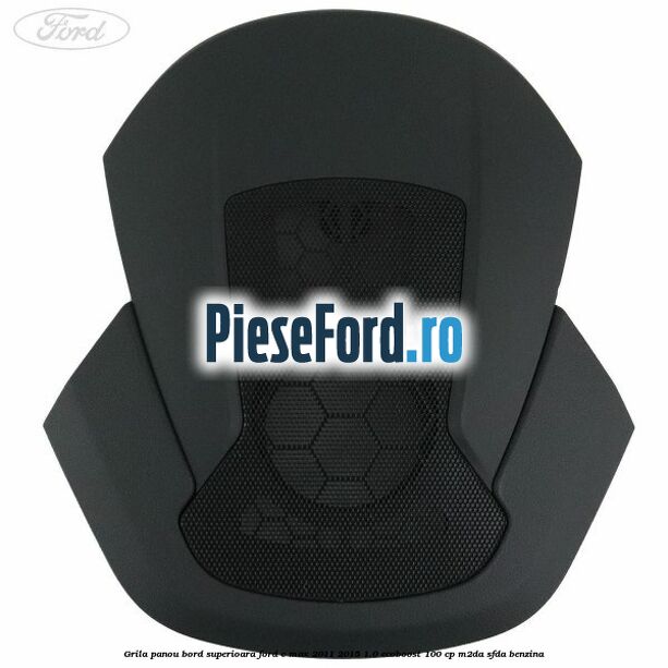 Grila panou bord superioara Ford C-Max 2011-2015 1.0 EcoBoost 100 cp M2DA, SFDA benzina