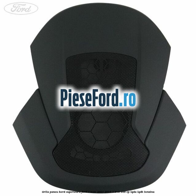 Grila panou bord superioara Ford C-Max 2011-2015 1.6 Ti 105 cp Grila panou bord superioara Ford C-Max 2011-2015 1.6 Ti 105 cp IQDA, IQDB benzina