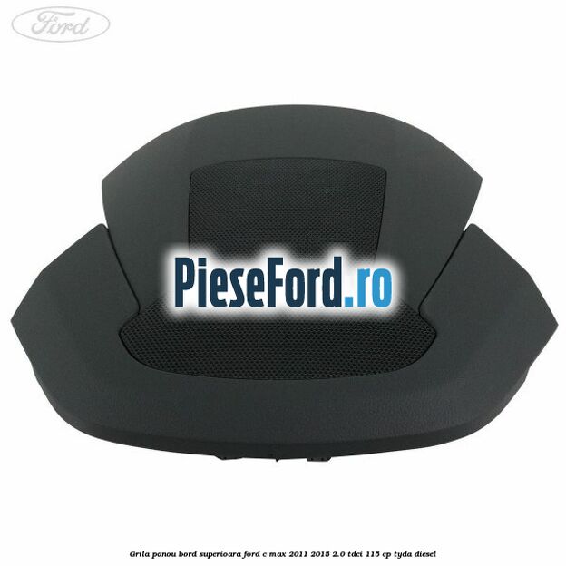 Grila panou bord superioara Ford C-Max 2011-2015 2.0 TDCi 115 cp TYDA diesel