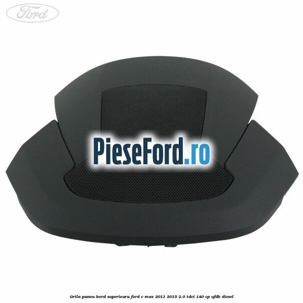 Grila panou bord superioara Ford C-Max 2011-2015 2.0 TDCi 140 cp UFDB diesel