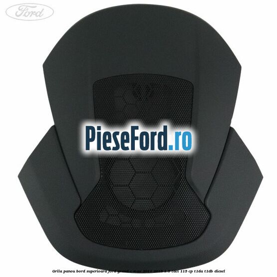 Grila panou bord superioara Ford Grand C-Max 2011-2015 1.6 TDCi 115 cp T1DA, T1DB diesel