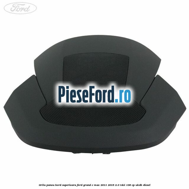 Grila panou bord superioara Ford Grand C-Max 2011-2015 2.0 TDCi 136 cp UKDB diesel