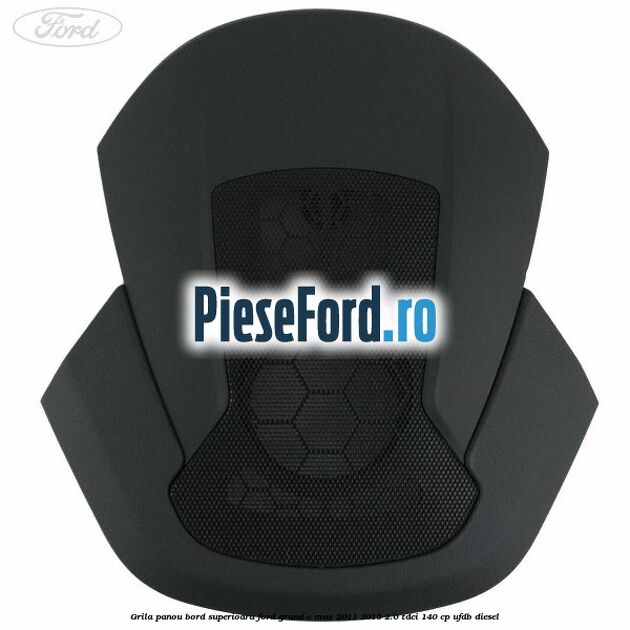 Grila panou bord superioara Ford Grand C-Max 2011-2015 2.0 TDCi 140 cp Grila panou bord superioara Ford Grand C-Max 2011-2015 2.0 TDCi 140 cp UFDB diesel