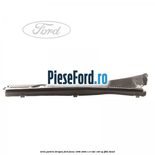 Grila parbriz dreapta Ford Focus 1998-2004 1.8 TDCi 100 cp FFDA diesel