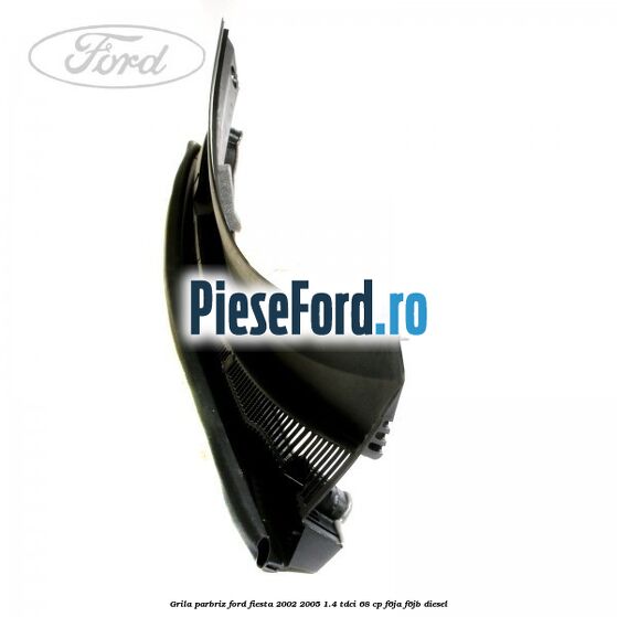 Grila parbriz Ford Fiesta 2002-2005 1.4 TDCi 68 cp F6JA, F6JB diesel