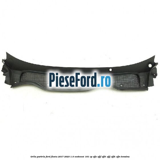 Grila parbriz Ford Fiesta 2017-2023 1.0 EcoBoost 101 cp SFJE, SFJF, SFJH, SFJJ, SFJK, SFJN benzina