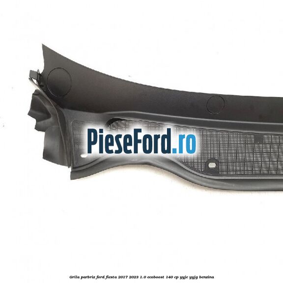 Grila parbriz Ford Fiesta 2017-2023 1.0 EcoBoost 140 cp Grila parbriz Ford Fiesta 2017-2023 1.0 EcoBoost 140 cp YYJE, YYJG benzina