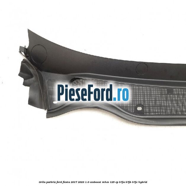Grila parbriz Ford Fiesta 2017-2023 1.0 EcoBoost mHEV 125 cp B7JA, B7JB, B7JC Hybrid
