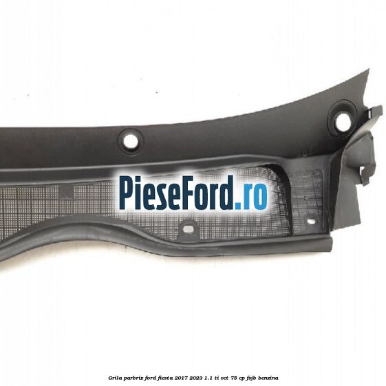 Grila parbriz Ford Fiesta 2017-2023 1.1 Ti-VCT 75 cp Grila parbriz Ford Fiesta 2017-2023 1.1 Ti-VCT 75 cp FSJB benzina