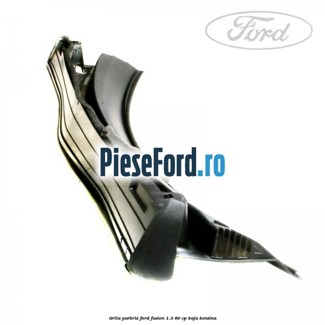 Grila parbriz Ford Fusion 1.3 60 cp BAJA benzina