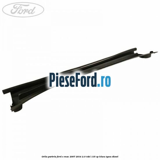 Grila parbriz Ford S-Max 2007-2014 2.0 TDCi 115 cp KLWA, TYWA diesel