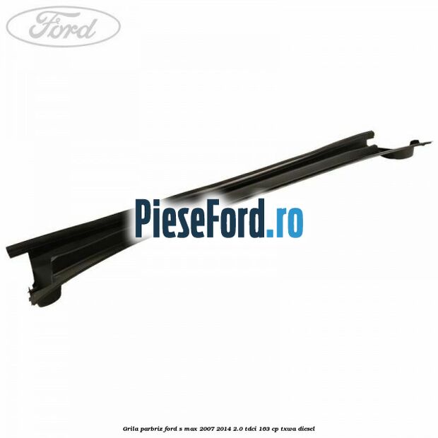 Grila parbriz Ford S-Max 2007-2014 2.0 TDCi 163 cp TXWA diesel