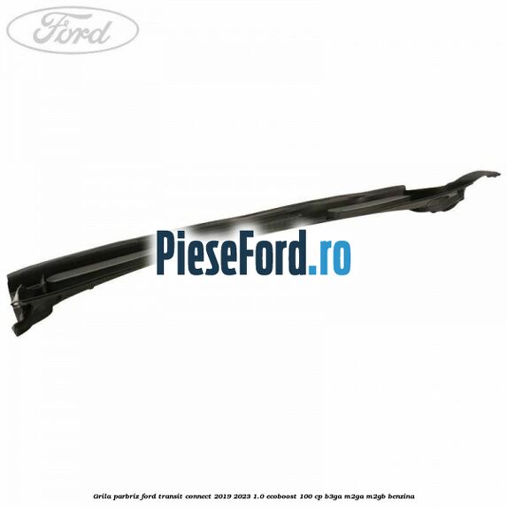 Grila parbriz Ford Transit Connect 2019-2023 1.0 EcoBoost 100 cp B3GA, M2GA, M2GB benzina