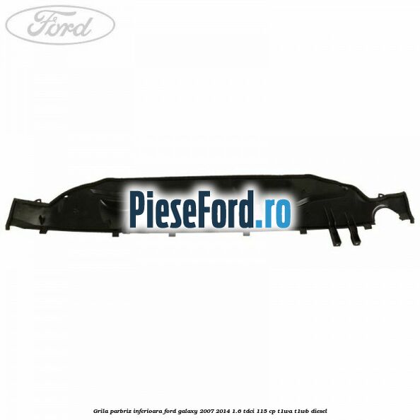 Grila parbriz inferioara Ford Galaxy 2007-2014 1.6 TDCi 115 cp T1WA, T1WB diesel