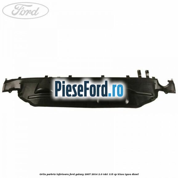 Grila parbriz inferioara Ford Galaxy 2007-2014 2.0 TDCi 115 cp KLWA, TYWA diesel