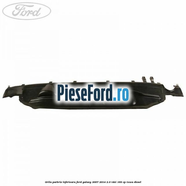 Grila parbriz inferioara Ford Galaxy 2007-2014 2.0 TDCi 163 cp TXWA diesel