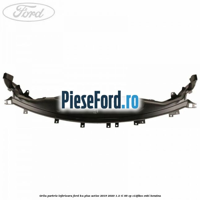 Grila parbriz inferioara Ford Ka plus Active 2019-2020 1.2 Ti 85 cp C12FDOS, ENBI benzina