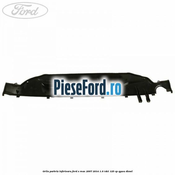 Grila parbriz inferioara Ford S-Max 2007-2014 1.8 TDCi 125 cp Grila parbriz inferioara Ford S-Max 2007-2014 1.8 TDCi 125 cp QYWA diesel