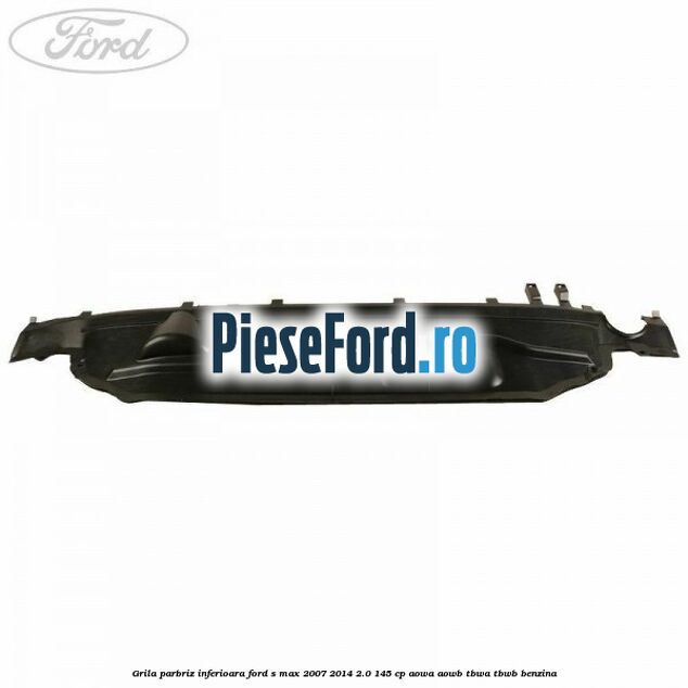 Grila parbriz inferioara Ford S-Max 2007-2014 2.0 145 cp AOWA, AOWB, TBWA, TBWB benzina