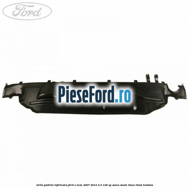 Grila parbriz inferioara Ford S-Max 2007-2014 2.0 145 cp AOWA, AOWB, TBWA, TBWB benzina