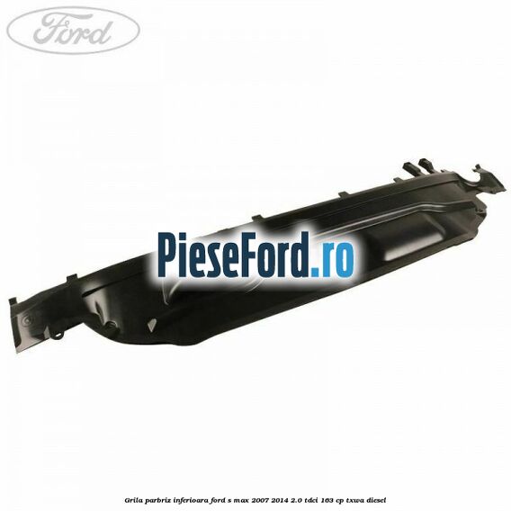 Grila parbriz inferioara Ford S-Max 2007-2014 2.0 TDCi 163 cp TXWA diesel