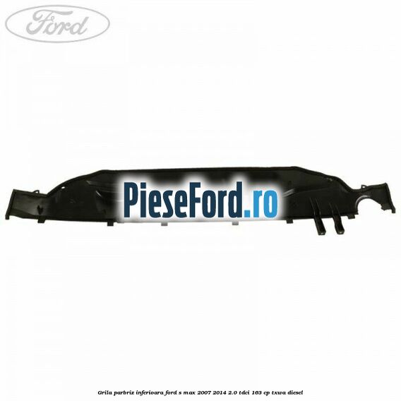 Grila parbriz inferioara Ford S-Max 2007-2014 2.0 TDCi 163 cp Grila parbriz inferioara Ford S-Max 2007-2014 2.0 TDCi 163 cp TXWA diesel