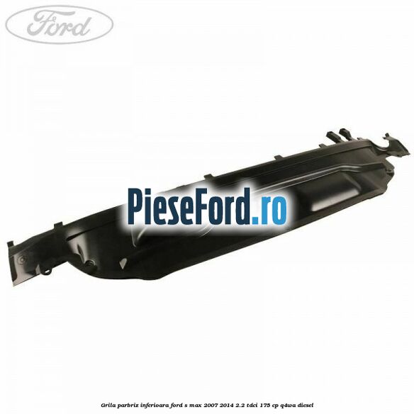 Grila parbriz inferioara Ford S-Max 2007-2014 2.2 TDCi 175 cp Q4WA diesel