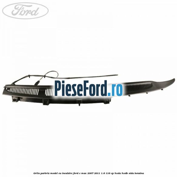 Grila parbriz model cu incalzire Ford C-Max 2007-2011 1.6 116 cp HXDA, HXDB, SIDA benzina
