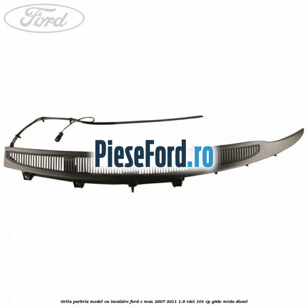 Grila parbriz model cu incalzire Ford C-Max 2007-2011 1.6 TDCi 101 cp G8DC, MTDA diesel
